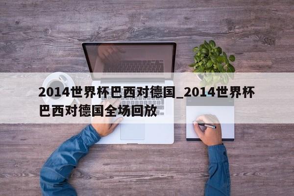2014世界杯巴西对德国_2014世界杯巴西对德国全场回放