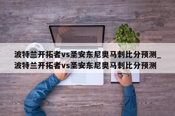 波特兰开拓者vs圣安东尼奥马刺比分预测_波特兰开拓者vs圣安东尼奥马刺比分预测