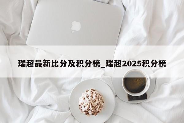 瑞超最新比分及积分榜_瑞超2025积分榜