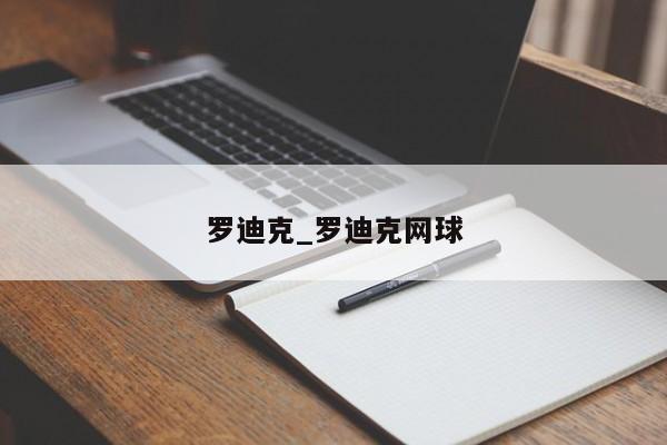 罗迪克_罗迪克网球
