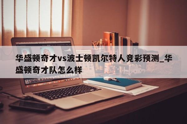 华盛顿奇才vs波士顿凯尔特人竞彩预测_华盛顿奇才队怎么样