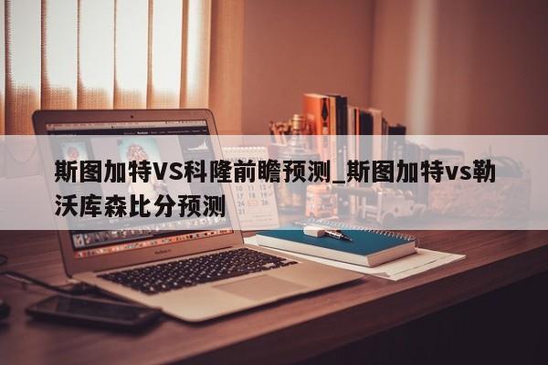 斯图加特VS科隆前瞻预测_斯图加特vs勒沃库森比分预测