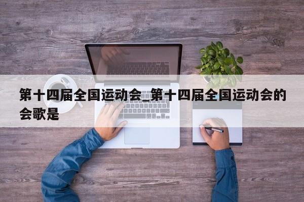 第十四届全国运动会_第十四届全国运动会的会歌是
