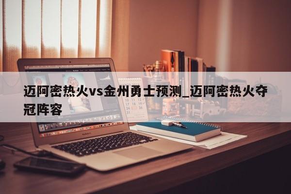 迈阿密热火vs金州勇士预测_迈阿密热火夺冠阵容