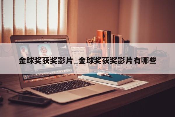 金球奖获奖影片_金球奖获奖影片有哪些
