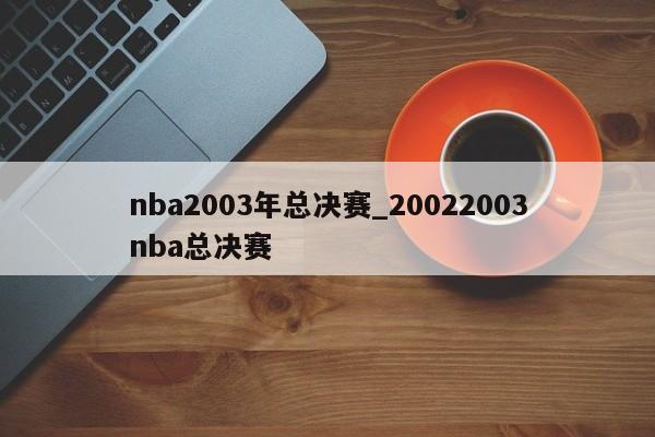 nba2003年总决赛_20022003nba总决赛