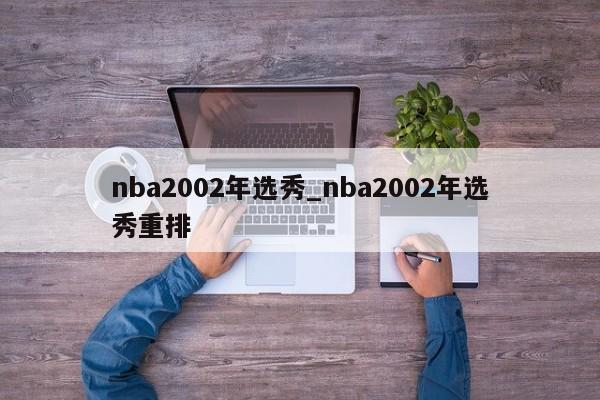 nba2002年选秀_nba2002年选秀重排