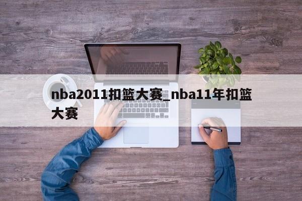 nba2011扣篮大赛_nba11年扣篮大赛