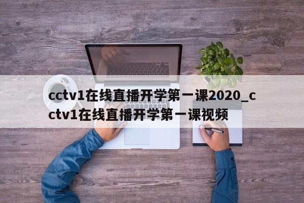 cctv1在线直播开学第一课2020_cctv1在线直播开学第一课视频