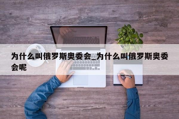 为什么叫俄罗斯奥委会_为什么叫俄罗斯奥委会呢