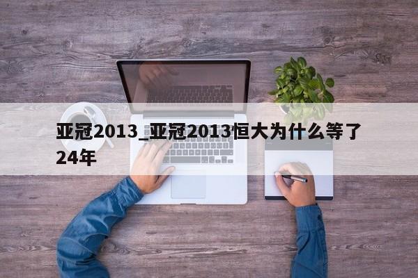 亚冠2013_亚冠2013恒大为什么等了24年