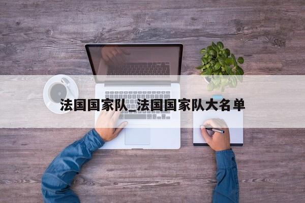 法国国家队_法国国家队大名单