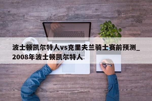 波士顿凯尔特人vs克里夫兰骑士赛前预测_2008年波士顿凯尔特人