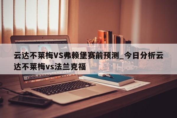 云达不莱梅VS弗赖堡赛前预测_今日分析云达不莱梅vs法兰克福