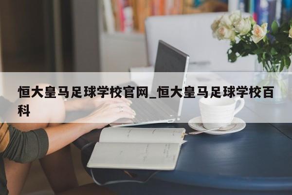 恒大皇马足球学校官网_恒大皇马足球学校百科