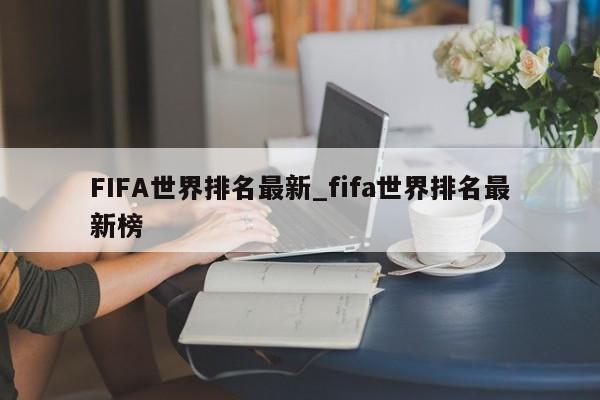 FIFA世界排名最新_fifa世界排名最新榜
