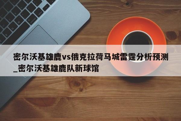 密尔沃基雄鹿vs俄克拉荷马城雷霆分析预测_密尔沃基雄鹿队新球馆