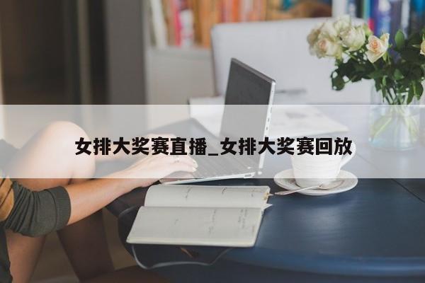 女排大奖赛直播_女排大奖赛回放