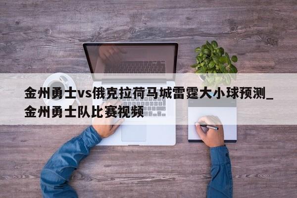 金州勇士vs俄克拉荷马城雷霆大小球预测_金州勇士队比赛视频