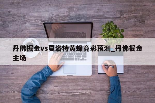 丹佛掘金vs夏洛特黄蜂竞彩预测_丹佛掘金主场