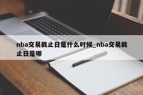 nba交易截止日是什么时候_nba交易截止日是哪