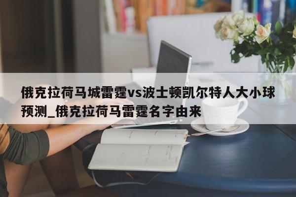 俄克拉荷马城雷霆vs波士顿凯尔特人大小球预测_俄克拉荷马雷霆名字由来
