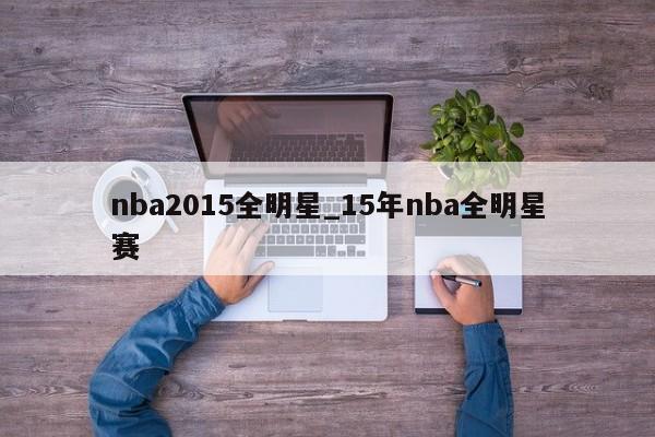 nba2015全明星_15年nba全明星赛