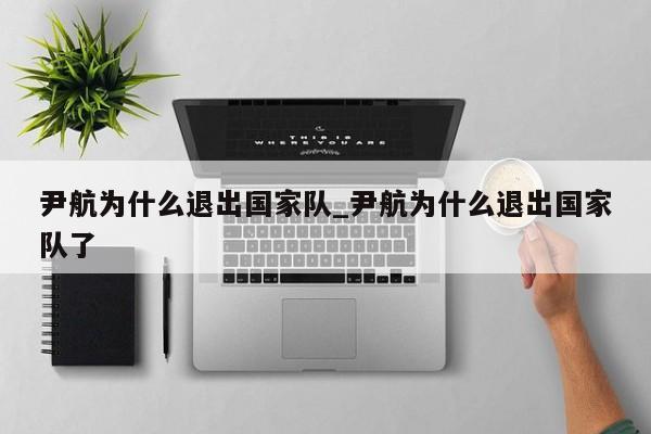 尹航为什么退出国家队_尹航为什么退出国家队了
