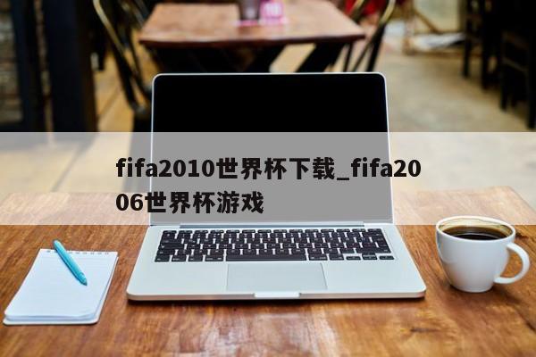 fifa2010世界杯下载_fifa2006世界杯游戏