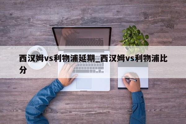 西汉姆vs利物浦延期_西汉姆vs利物浦比分