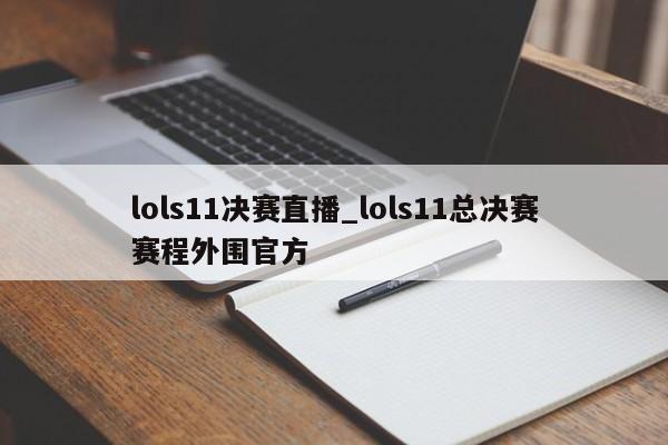 lols11决赛直播_lols11总决赛赛程外围官方