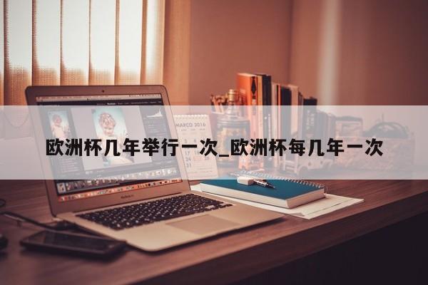 欧洲杯几年举行一次_欧洲杯每几年一次
