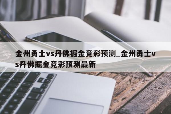 金州勇士vs丹佛掘金竞彩预测_金州勇士vs丹佛掘金竞彩预测最新