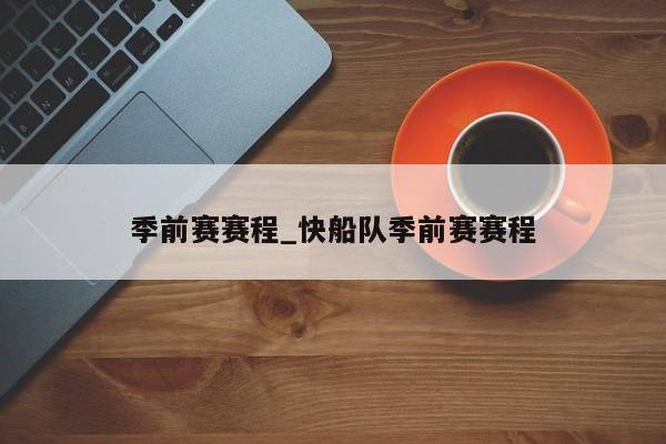 季前赛赛程_快船队季前赛赛程