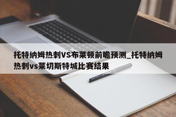 托特纳姆热刺VS布莱顿前瞻预测_托特纳姆热刺vs莱切斯特城比赛结果