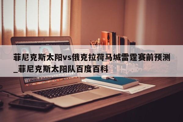 菲尼克斯太阳vs俄克拉荷马城雷霆赛前预测_菲尼克斯太阳队百度百科