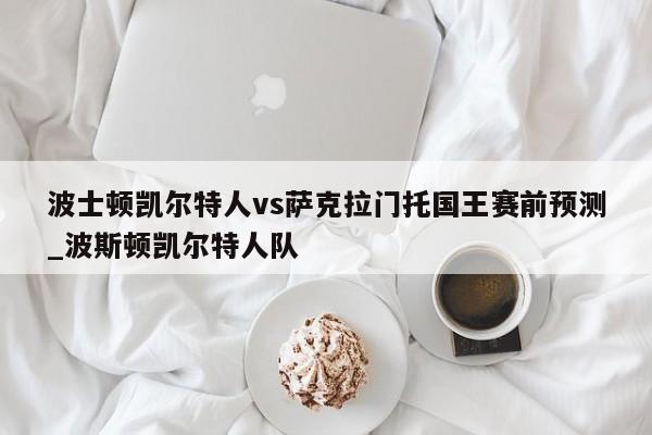 波士顿凯尔特人vs萨克拉门托国王赛前预测_波斯顿凯尔特人队