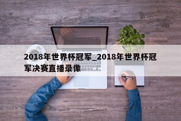 2018年世界杯冠军_2018年世界杯冠军决赛直播录像