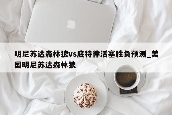 明尼苏达森林狼vs底特律活塞胜负预测_美国明尼苏达森林狼