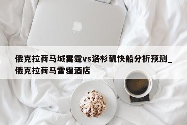 俄克拉荷马城雷霆vs洛杉矶快船分析预测_俄克拉荷马雷霆酒店