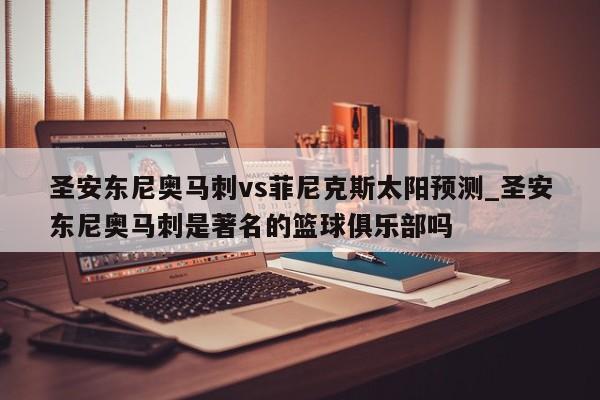 圣安东尼奥马刺vs菲尼克斯太阳预测_圣安东尼奥马刺是著名的篮球俱乐部吗