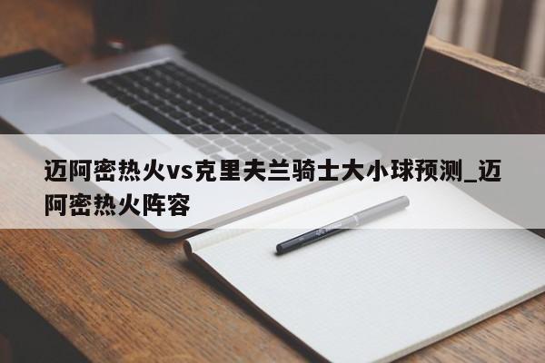 迈阿密热火vs克里夫兰骑士大小球预测_迈阿密热火阵容