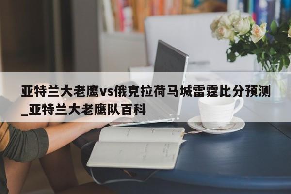 亚特兰大老鹰vs俄克拉荷马城雷霆比分预测_亚特兰大老鹰队百科