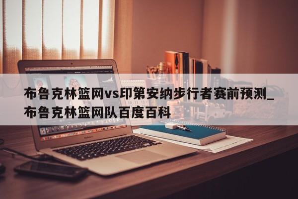 布鲁克林篮网vs印第安纳步行者赛前预测_布鲁克林篮网队百度百科