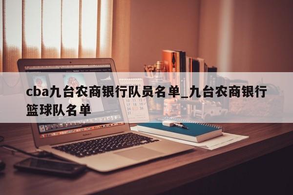 cba九台农商银行队员名单_九台农商银行篮球队名单