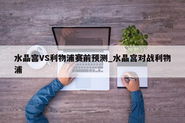 水晶宫VS利物浦赛前预测_水晶宫对战利物浦