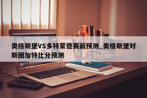 奥格斯堡VS多特蒙德赛前预测_奥格斯堡对斯图加特比分预测