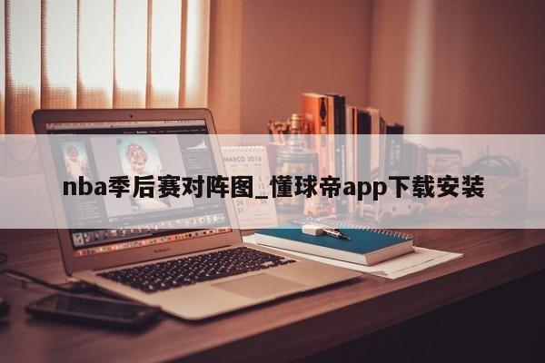 nba季后赛对阵图_懂球帝app下载安装