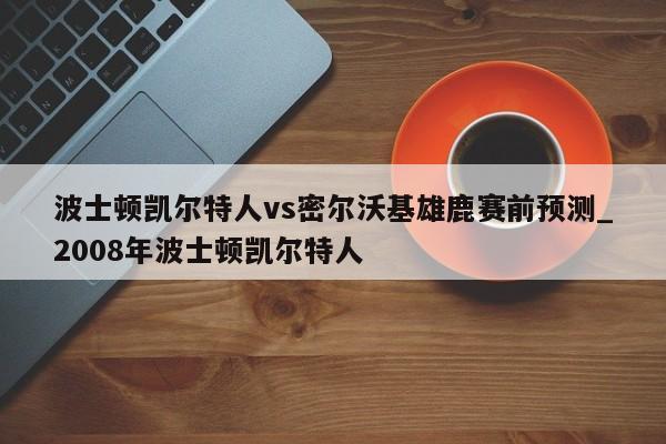 波士顿凯尔特人vs密尔沃基雄鹿赛前预测_2008年波士顿凯尔特人