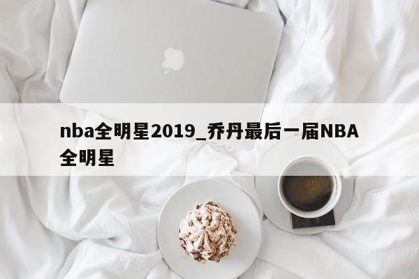 nba全明星2019_乔丹最后一届NBA全明星